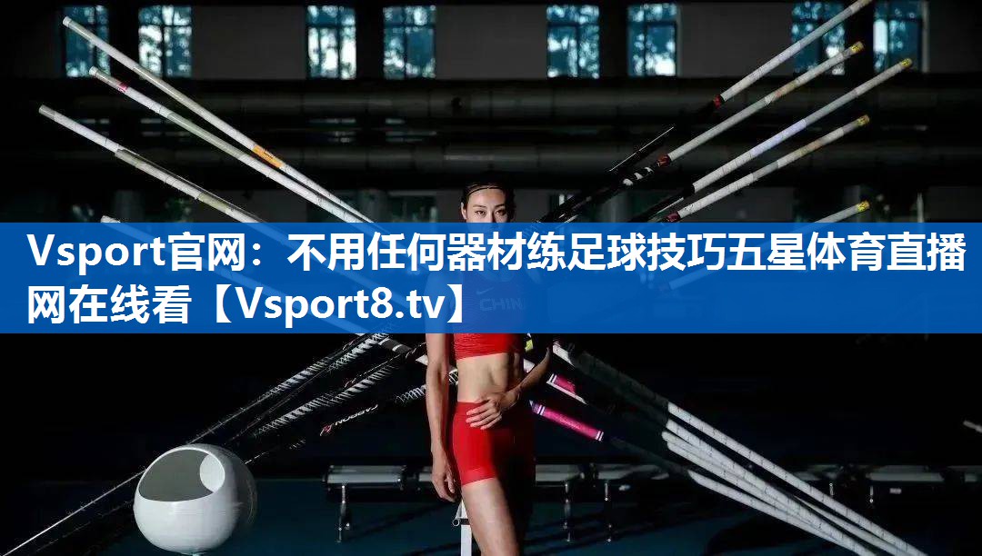 <strong>Vsport官网：不用任何器材练足球技巧五星体育直播网在线看</strong>