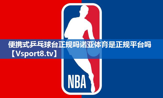 <strong>便携式乒乓球台正规吗诺亚体育是正规平台吗</strong>