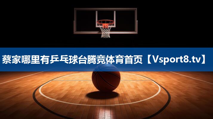 <strong>蔡家哪里有乒乓球台腾竞体育首页</strong>