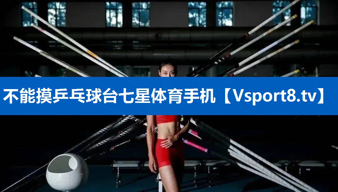 不能摸乒乓球台七星体育手机