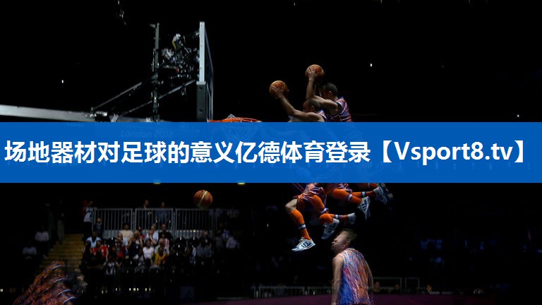 场地器材对足球的意义亿德体育登录