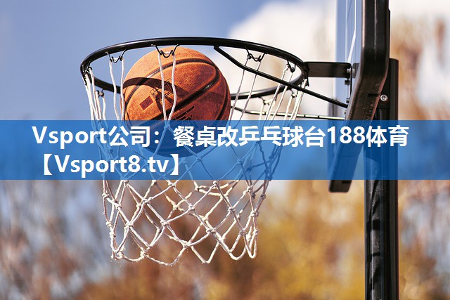 <strong>Vsport公司：餐桌改乒乓球台188体育</strong>