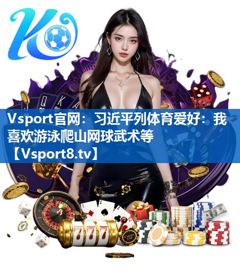 <strong>Vsport官网：习近平列体育爱好：我喜欢游泳爬山网球武术等</strong>