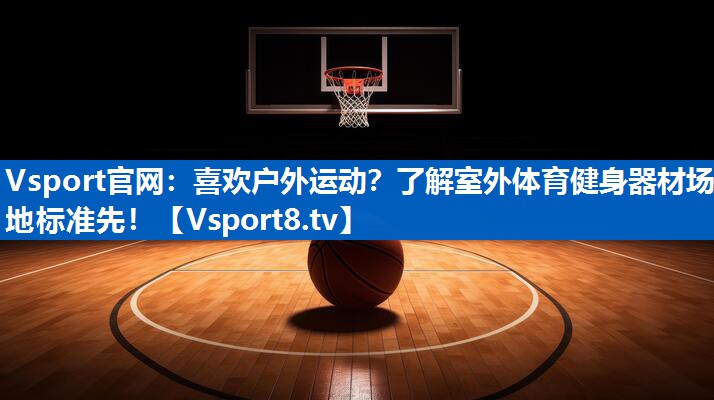 <strong>Vsport官网：喜欢户外运动？了解室外体育健身器材场地标准先！</strong>