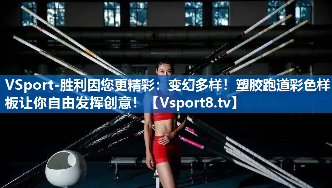 VSport-胜利因您更精彩：变幻多样！塑胶跑道彩色样板让你自由发挥创意！