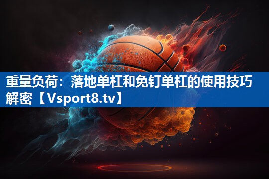 重量负荷：落地单杠和免钉单杠的使用技巧解密