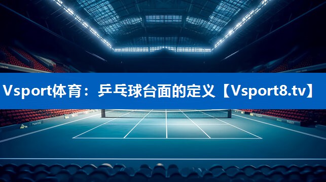 Vsport体育：乒乓球台面的定义