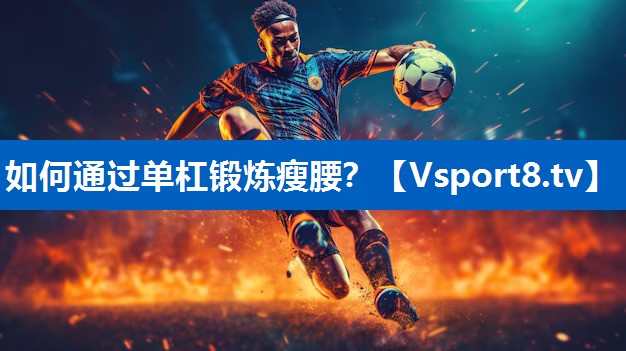 <strong>如何通过单杠锻炼瘦腰？</strong>