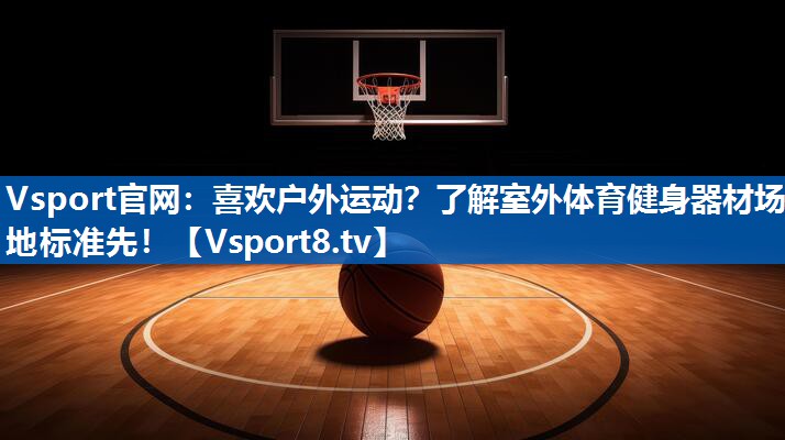 喜欢户外运动？了解室外体育健身器材场地标准先！